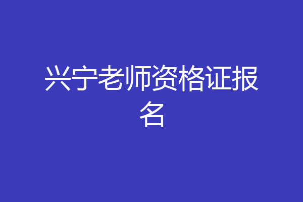 兴宁老师资格证报名