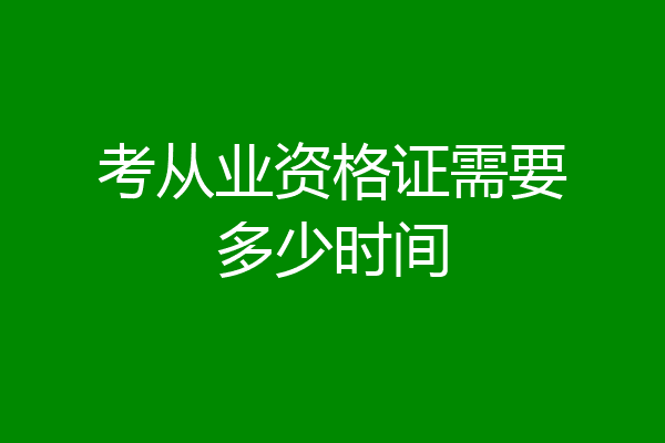 考从业资格证需要多少时间