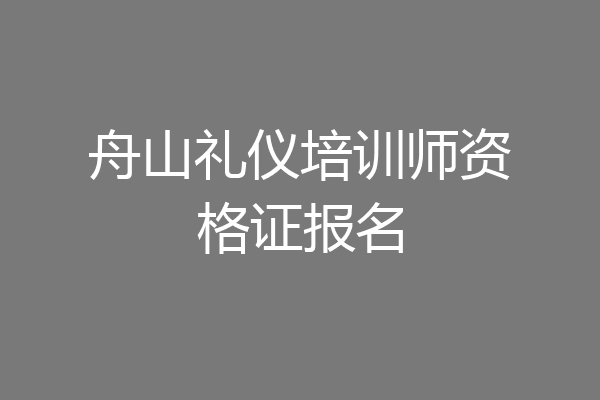 舟山礼仪培训师资格证报名