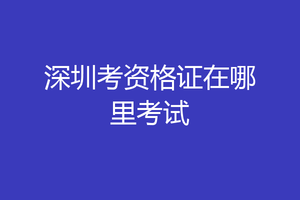 深圳考资格证在哪里考试