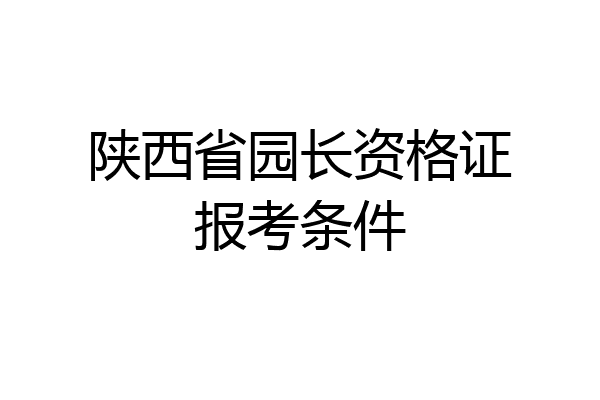 陕西省园长资格证报考条件