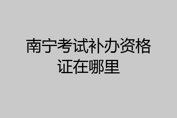 南宁考试补办资格证在哪里