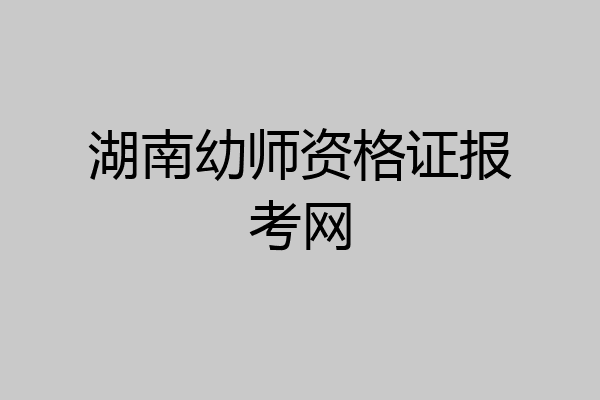 湖南幼师资格证报考网