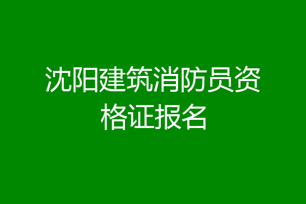 沈阳建筑消防员资格证报名
