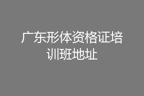 广东形体资格证培训班地址