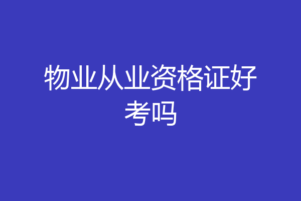 物业从业资格证好考吗