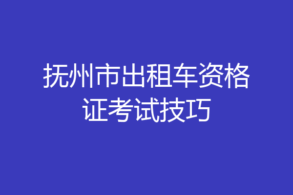 抚州市出租车资格证考试技巧