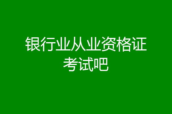 银行业从业资格证考试吧