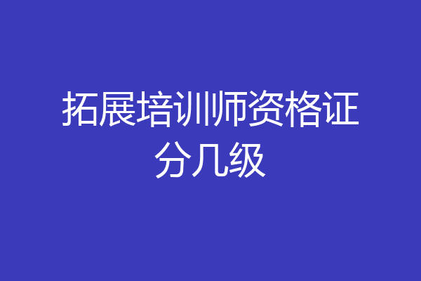 拓展培训师资格证分几级
