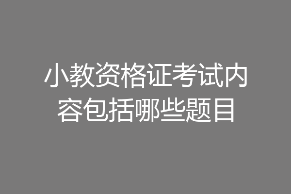 小教资格证考试内容包括哪些题目
