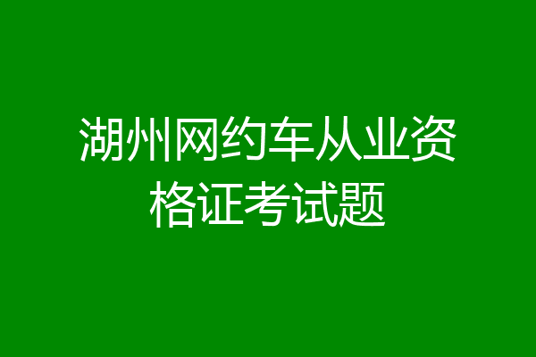 湖州网约车从业资格证考试题