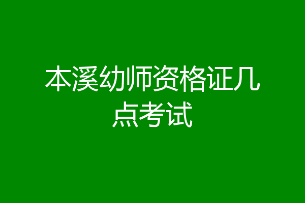 本溪幼师资格证几点考试