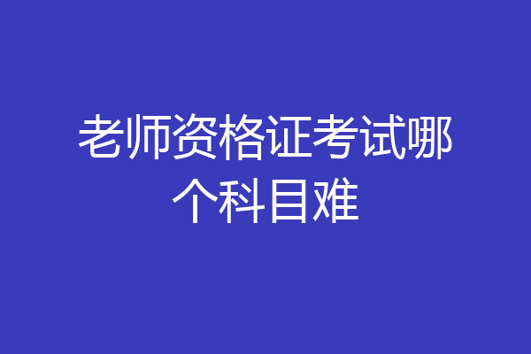 老师资格证考试哪个科目难