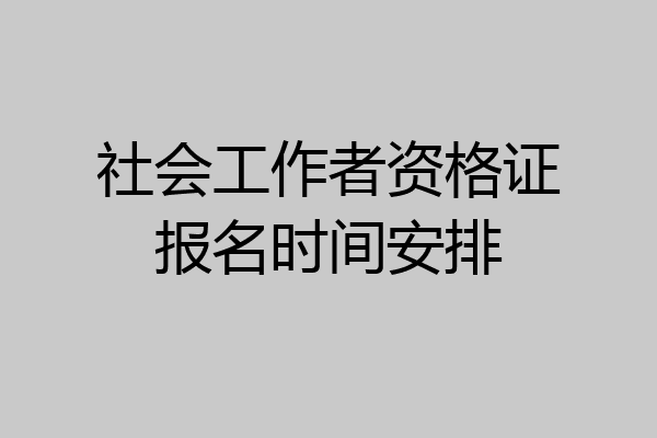 社会工作者资格证报名时间安排