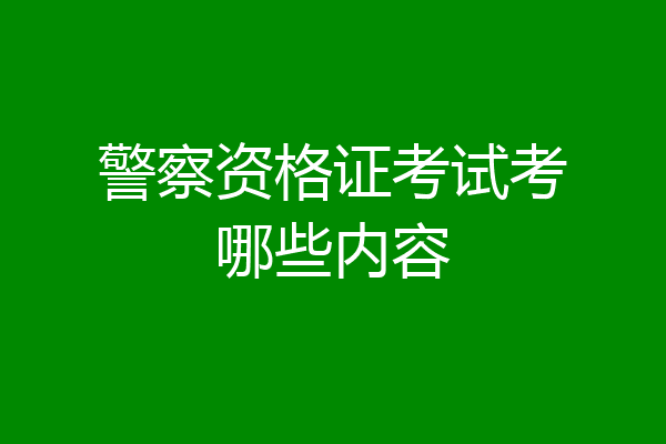 警察资格证考试考哪些内容