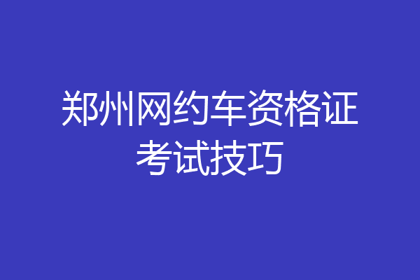 郑州网约车资格证考试技巧