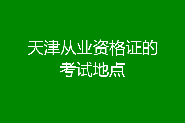 天津从业资格证的考试地点