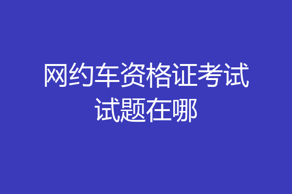 网约车资格证考试试题在哪