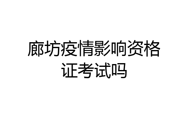廊坊疫情影响资格证考试吗