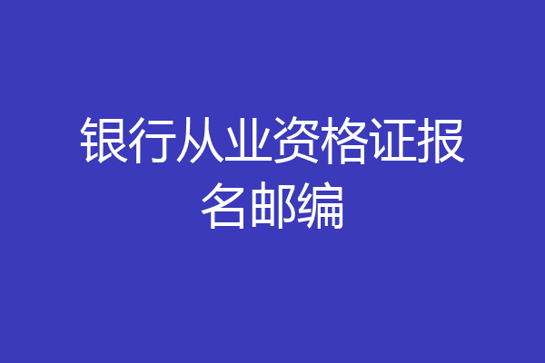 银行从业资格证报名邮编