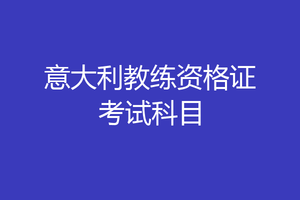 意大利教练资格证考试科目