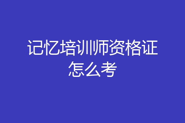 记忆培训师资格证怎么考