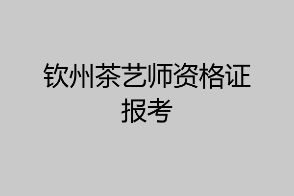 钦州茶艺师资格证报考