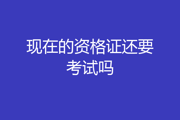 现在的资格证还要考试吗