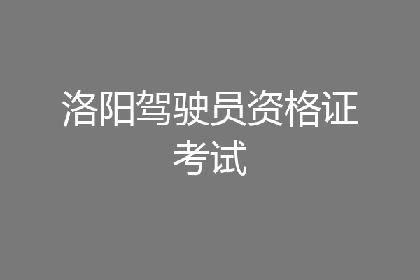 洛阳驾驶员资格证考试