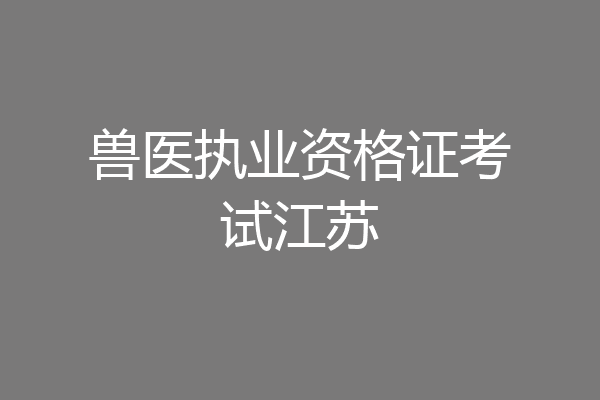 兽医执业资格证考试江苏