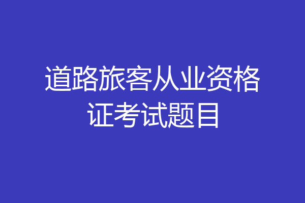 道路旅客从业资格证考试题目