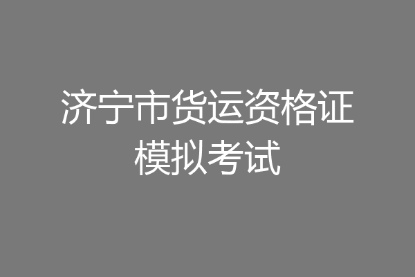 济宁市货运资格证模拟考试