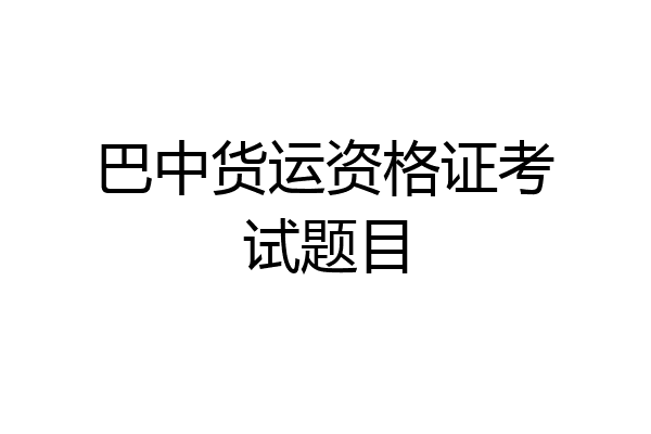 巴中货运资格证考试题目