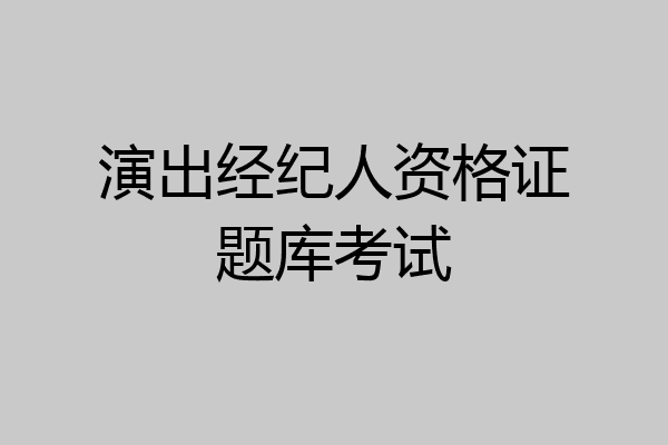 演出经纪人资格证题库考试