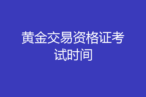 黄金交易资格证考试时间