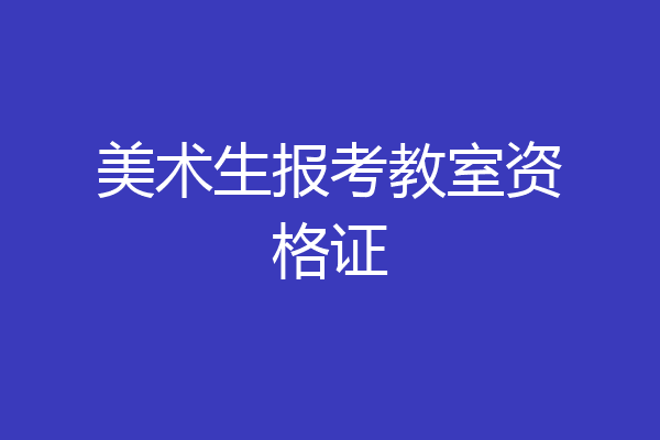 美术生报考教室资格证