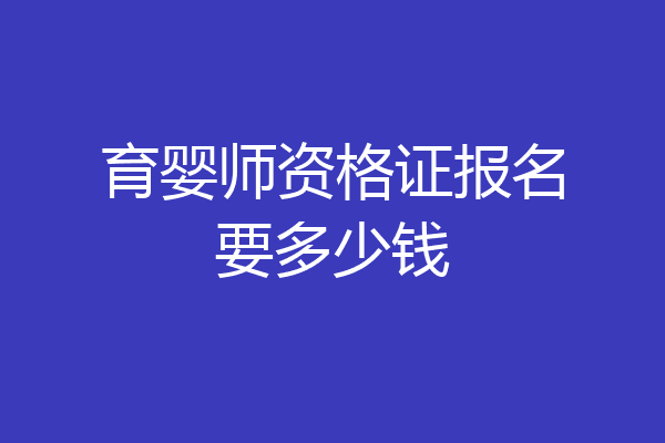 育婴师资格证报名要多少钱
