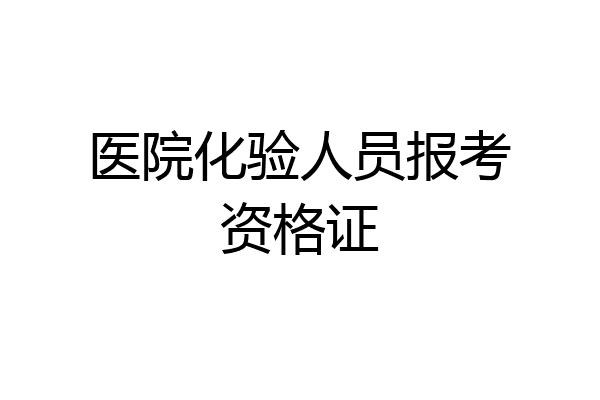 医院化验人员报考资格证