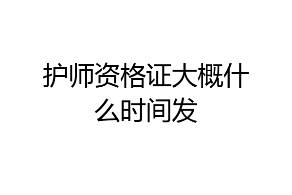 护师资格证大概什么时间发