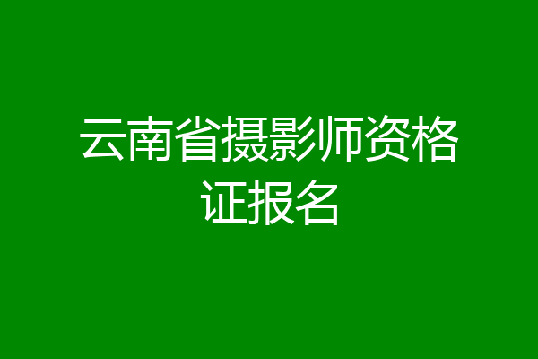 云南省摄影师资格证报名