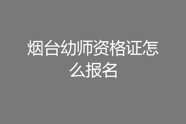烟台幼师资格证怎么报名