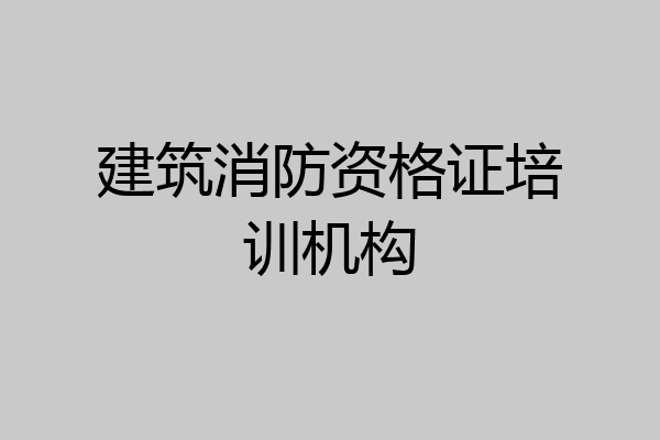 建筑消防资格证培训机构