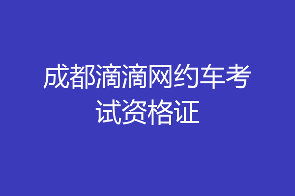 成都滴滴网约车考试资格证