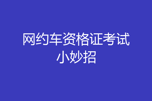 网约车资格证考试小妙招