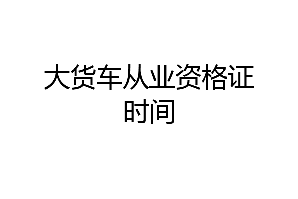 大货车从业资格证时间