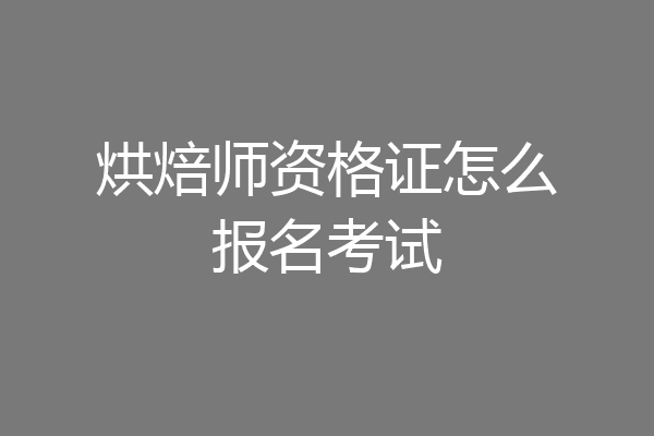 烘焙师资格证怎么报名考试