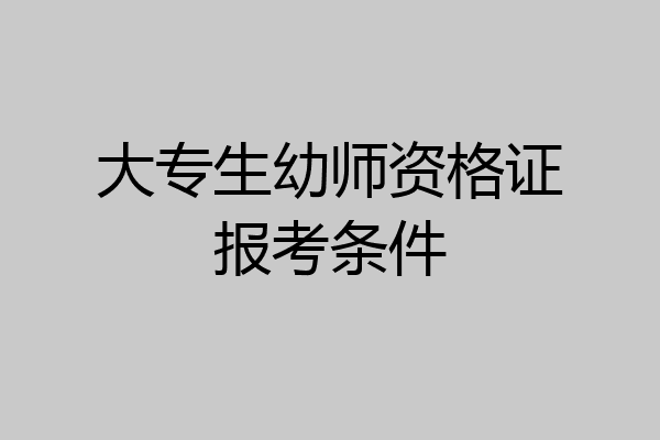 大专生幼师资格证报考条件