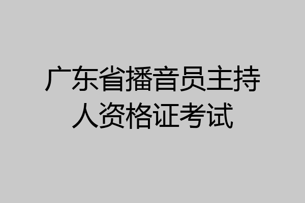 广东省播音员主持人资格证考试
