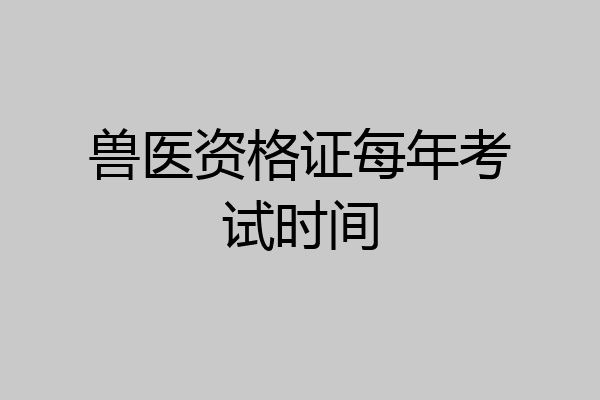 兽医资格证每年考试时间