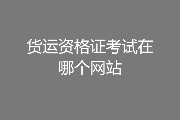 货运资格证考试在哪个网站